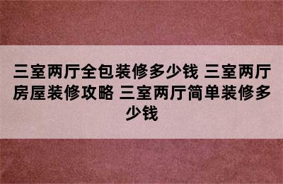 三室两厅全包装修多少钱 三室两厅房屋装修攻略 三室两厅简单装修多少钱